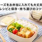 チーズをお弁当に入れても大丈夫？時短レシピと保存・持ち運びのコツを解説